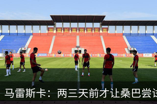 马雷斯卡：两三天前才让桑巴尝试踢中锋 不会沉溺于这波6连胜中