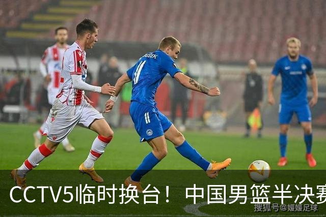 CCTV5临时换台！中国男篮半决赛不播了，这中日对决藏着一个信号